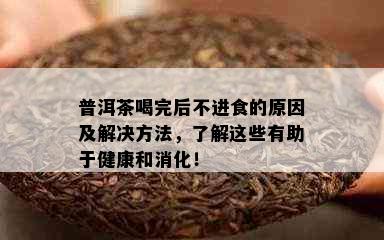 普洱茶喝完后不进食的原因及解决方法，了解这些有助于健康和消化！