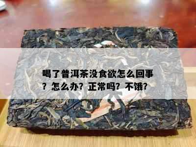 喝了普洱茶没食欲怎么回事？怎么办？正常吗？不饿？