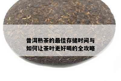 普洱熟茶的更佳存储时间与如何让茶叶更好喝的全攻略