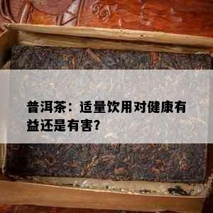 普洱茶：适量饮用对健康有益还是有害？