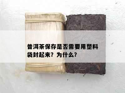 普洱茶保存是否需要用塑料袋封起来？为什么？