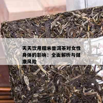 天天饮用糯米普洱茶对女性身体的影响：全面解析与健康风险