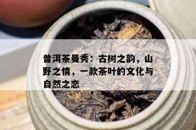 普洱茶曼秀：古树之韵，山野之情，一款茶叶的文化与自然之恋