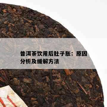 普洱茶饮用后肚子胀：原因分析及缓解方法