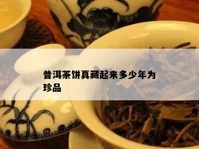 普洱茶饼真藏起来多少年为珍品