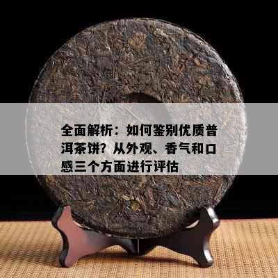 全面解析：如何鉴别优质普洱茶饼？从外观、香气和口感三个方面进行评估