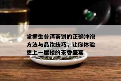 掌握生普洱茶饼的正确冲泡方法与品饮技巧，让你体验更上一层楼的茶香盛宴