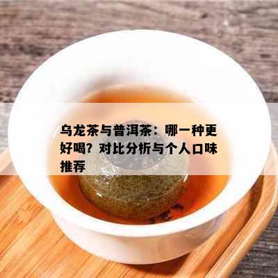 乌龙茶与普洱茶：哪一种更好喝？对比分析与个人口味推荐