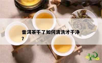 普洱茶干了如何清洗才干净？