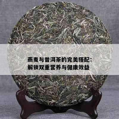 燕麦与普洱茶的完美搭配：解锁双重营养与健康效益