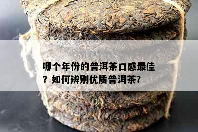 哪个年份的普洱茶口感更佳？如何辨别优质普洱茶？