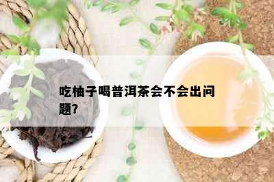 吃柚子喝普洱茶会不会出问题？