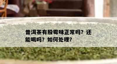 普洱茶有股霉味正常吗？还能喝吗？如何处理？