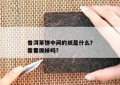 普洱茶饼中间的纸是什么？需要撕掉吗？