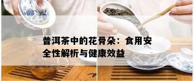 普洱茶中的花骨朵：食用安全性解析与健康效益