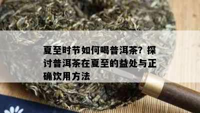 夏至时节如何喝普洱茶？探讨普洱茶在夏至的益处与正确饮用方法