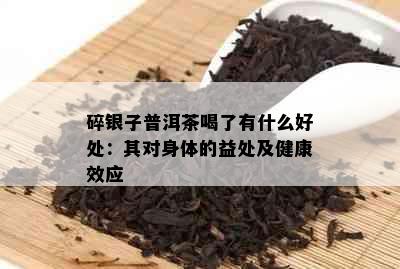 碎银子普洱茶喝了有什么好处：其对身体的益处及健康效应