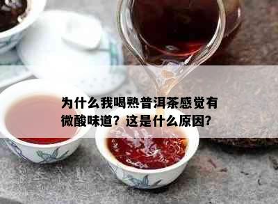 为什么我喝熟普洱茶感觉有微酸味道？这是什么原因？