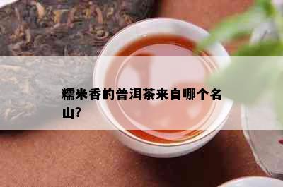 糯米香的普洱茶来自哪个名山？