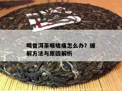 喝普洱茶喉咙痛怎么办？缓解方法与原因解析