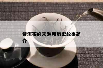 普洱茶的来源和历史故事简介