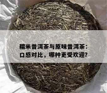 糯米普洱茶与原味普洱茶：口感对比，哪种更受欢迎？