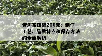 普洱茶饼罐200克：制作工艺、品质特点和保存方法的全面解析