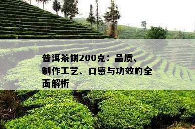 普洱茶饼200克：品质、制作工艺、口感与功效的全面解析