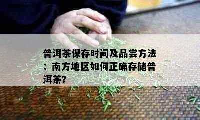 普洱茶保存时间及品尝方法：南方地区如何正确存储普洱茶？