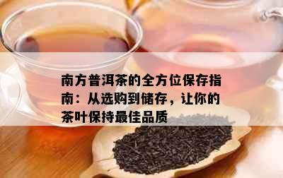 南方普洱茶的全方位保存指南：从选购到储存，让你的茶叶保持更佳品质