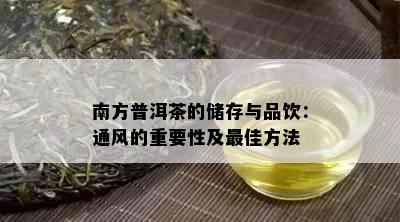 南方普洱茶的储存与品饮：通风的重要性及更佳方法