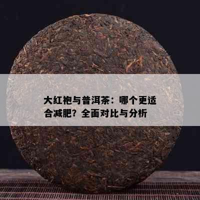 大红袍与普洱茶：哪个更适合减肥？全面对比与分析