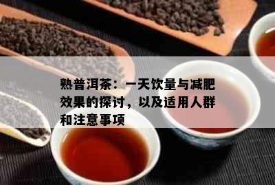 熟普洱茶：一天饮量与减肥效果的探讨，以及适用人群和注意事项