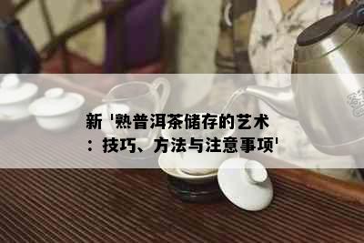 新 '熟普洱茶储存的艺术：技巧、方法与注意事项'