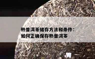 熟普洱茶储存方法和条件：如何正确保存熟普洱茶