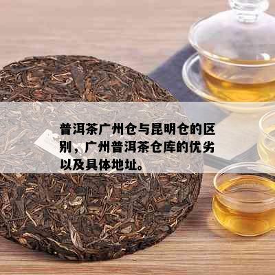 普洱茶广州仓与昆明仓的区别，广州普洱茶仓库的优劣以及具体地址。