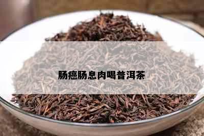 肠癌肠息肉喝普洱茶