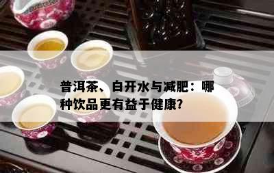 普洱茶、白开水与减肥：哪种饮品更有益于健康？