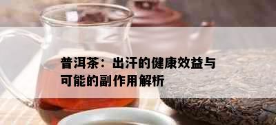 普洱茶：出汗的健康效益与可能的副作用解析