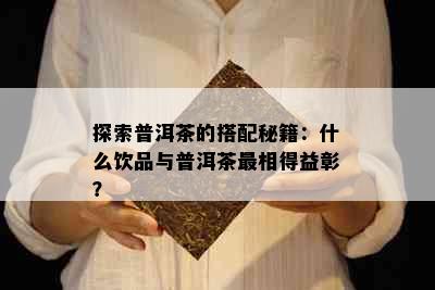 探索普洱茶的搭配秘籍：什么饮品与普洱茶最相得益彰？