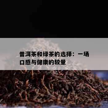 普洱茶和绿茶的选择：一场口感与健康的较量