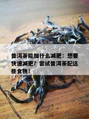 普洱茶能加什么减肥：想要快速减肥？尝试普洱茶配这些食物！