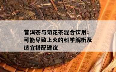 普洱茶与菊花茶混合饮用：可能导致上火的科学解析及适宜搭配建议