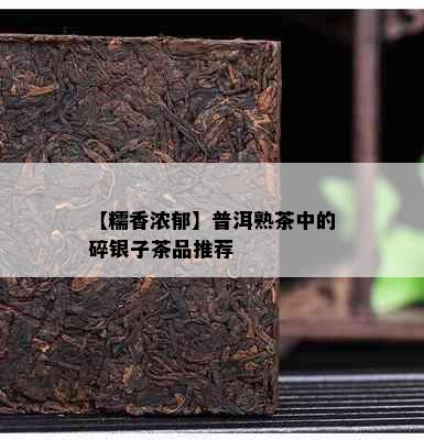 【糯香浓郁】普洱熟茶中的碎银子茶品推荐