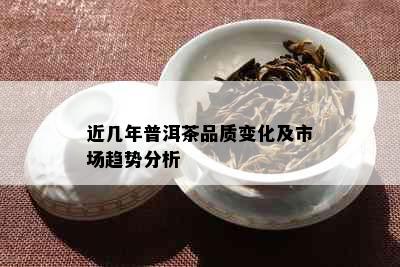 近几年普洱茶品质变化及市场趋势分析