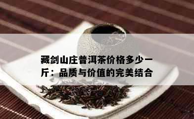 藏剑山庄普洱茶价格多少一斤：品质与价值的完美结合