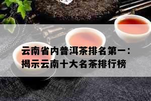 云南省内普洱茶排名之一：揭示云南十大名茶排行榜