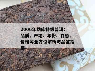 2006年勐库特级普洱：品质、产地、年份、口感、价格等全方位解析与品鉴指南