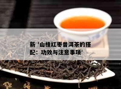 新 '山楂红枣普洱茶的搭配：功效与注意事项'