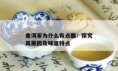 普洱茶为什么有点酸：探究其原因及味道特点